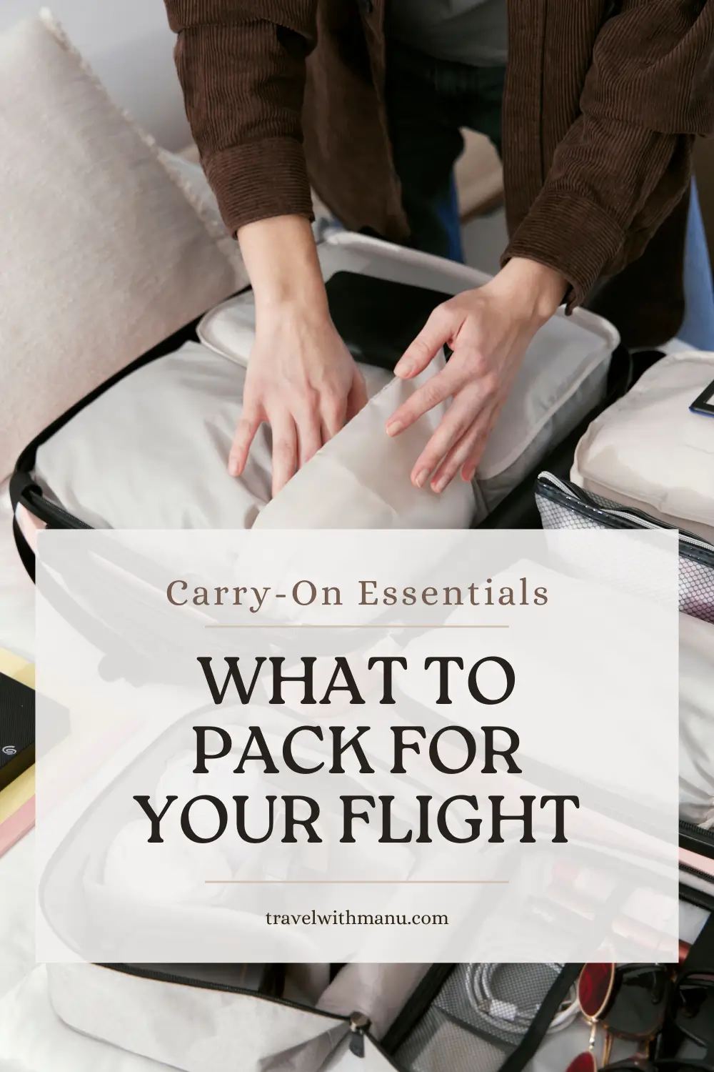 Traveller packing an open suitcase with text reading Carry-On Essentials, What to Pack for Your Flight.